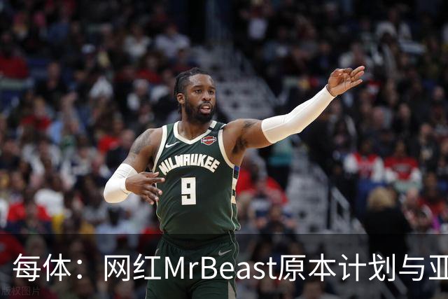 每体：网红MrBeast原本计划与亚马尔拍摄视频，但最终未能成行