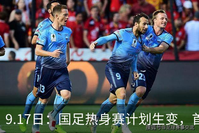 9.17日：国足热身赛计划生变，首战对手取消行程，赵松源或将迎来最佳表现机会